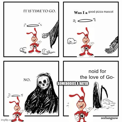 It is time to go | good pizza mascot; noid for the love of Go-; SOMEBODIES A HATER | image tagged in it is time to go | made w/ Imgflip meme maker