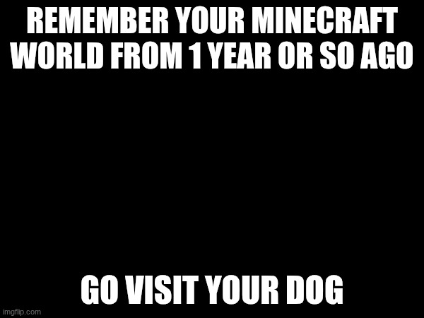 doggy | REMEMBER YOUR MINECRAFT WORLD FROM 1 YEAR OR SO AGO; GO VISIT YOUR DOG | image tagged in bakugo sero smile | made w/ Imgflip meme maker