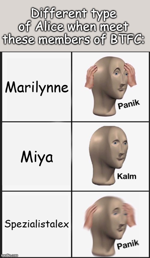 They meet me like they meet a rabbit, chill | Different type of Alice when meet these members of BTFC:; Marilynne; Miya; Spezialistalex | image tagged in memes,panik kalm panik | made w/ Imgflip meme maker