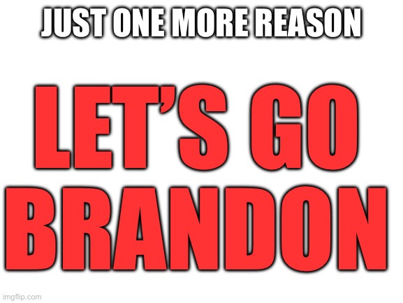 Blank White Template | JUST ONE MORE REASON LET’S GO
BRANDON | image tagged in blank white template | made w/ Imgflip meme maker