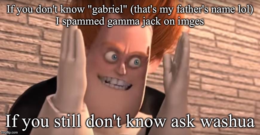 Now? | If you don't know "gabriel" (that's my father's name lol)
I spammed gamma jack on imges; If you still don't know ask washua | image tagged in dense syndrome,sans le topic | made w/ Imgflip meme maker