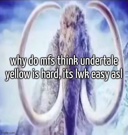 the only remotely challenging enemy was axis | why do mfs think undertale yellow is hard, its lwk easy asl | image tagged in mammoth | made w/ Imgflip meme maker