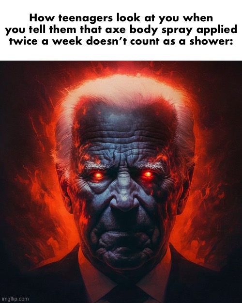 . | How teenagers look at you when you tell them that axe body spray applied twice a week doesn’t count as a shower: | made w/ Imgflip meme maker