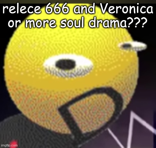 iqot | relece 666 and Veronica or more soul drama??? | image tagged in iqot | made w/ Imgflip meme maker