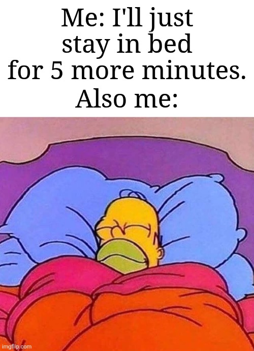 This happens to me | Me: I'll just stay in bed for 5 more minutes. Also me: | image tagged in homer simpson sleeping peacefully,memes,funny,relatable | made w/ Imgflip meme maker