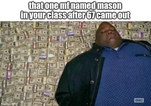 67... | that one mf named mason in your class after 67 came out | image tagged in huell money,67 | made w/ Imgflip meme maker