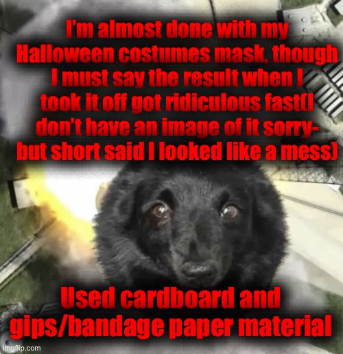 CANNONBALL!!! | I’m almost done with my Halloween costumes mask, though I must say the result when I took it off got ridiculous fast(I don’t have an image of it sorry- but short said I looked like a mess); Used cardboard and gips/bandage paper material | image tagged in cannonball | made w/ Imgflip meme maker