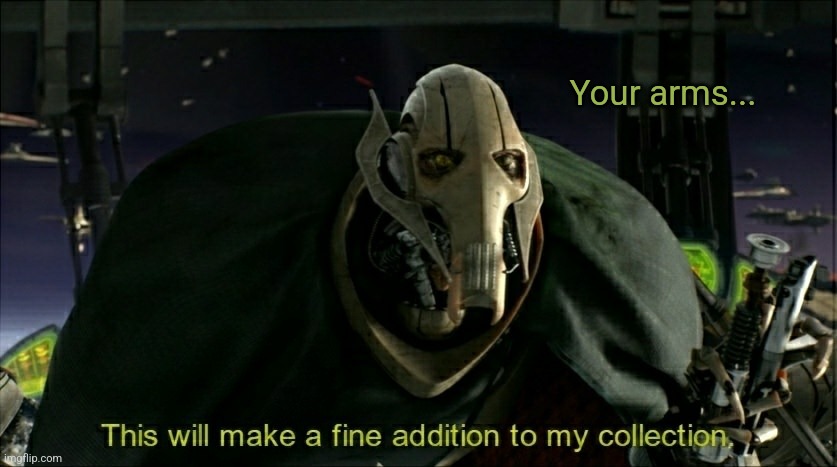 This will make a fine addition to my collection | Your arms... | image tagged in this will make a fine addition to my collection | made w/ Imgflip meme maker