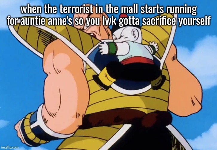 Chiaotzu nooo | when the terrorist in the mall starts running for auntie anne's so you lwk gotta sacrifice yourself | image tagged in chiaotzu nooo | made w/ Imgflip meme maker