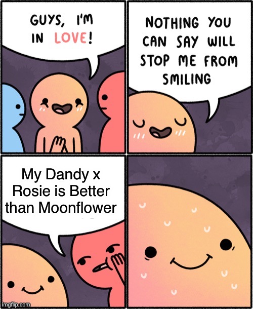 I love Dandy x Rosie don’t attack me? | My Dandy x Rosie is Better than Moonflower | image tagged in safely endangered | made w/ Imgflip meme maker