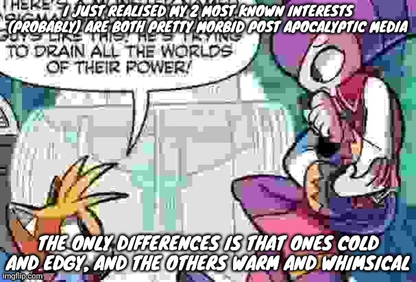 It's murder drones and pikmin btw | I JUST REALISED MY 2 MOST KNOWN INTERESTS (PROBABLY) ARE BOTH PRETTY MORBID POST APOCALYPTIC MEDIA; THE ONLY DIFFERENCES IS THAT ONES COLD AND EDGY, AND THE OTHERS WARM AND WHIMSICAL | image tagged in boi what is tails on about | made w/ Imgflip meme maker