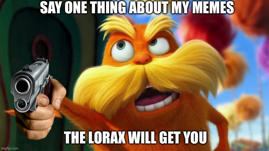 This is to anybody who makes fun of my memes | SAY ONE THING ABOUT MY MEMES; THE LORAX WILL GET YOU | image tagged in lorax | made w/ Imgflip meme maker