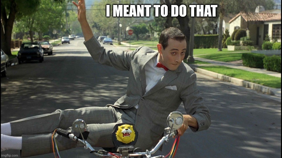 pee-wee bike | I MEANT TO DO THAT | image tagged in pee-wee bike | made w/ Imgflip meme maker