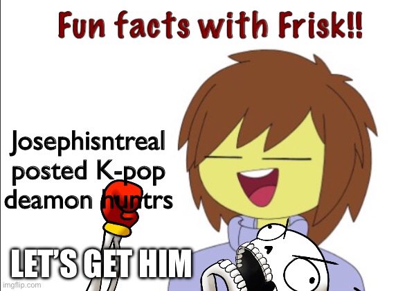GET HIM | Josephisntreal posted K-pop deamon huntrs; LET’S GET HIM | image tagged in fun facts with frisk | made w/ Imgflip meme maker