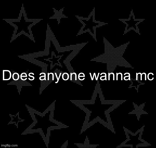 Justee night temp | Does anyone wanna mc | image tagged in justee night temp | made w/ Imgflip meme maker