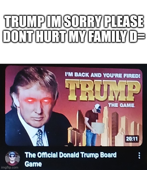 TRUMP I SORRY THAT I CALLED YOU AN ORANGE FATASS | TRUMP IM SORRY PLEASE DONT HURT MY FAMILY D= | made w/ Imgflip meme maker