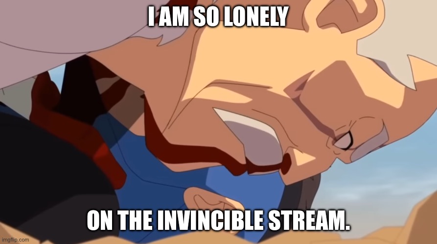 I am so lonely | I AM SO LONELY; ON THE INVINCIBLE STREAM. | image tagged in i am so lonely | made w/ Imgflip meme maker