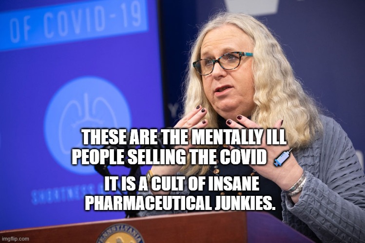 Rachel Levine | THESE ARE THE MENTALLY ILL  PEOPLE SELLING THE COVID 💉; IT IS A CULT OF INSANE PHARMACEUTICAL JUNKIES. | image tagged in rachel levine | made w/ Imgflip meme maker