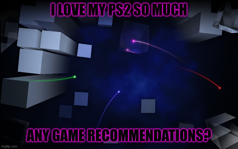 I LOVE MY PS2 SO MUCH; ANY GAME RECOMMENDATIONS? | image tagged in ps2 | made w/ Imgflip meme maker