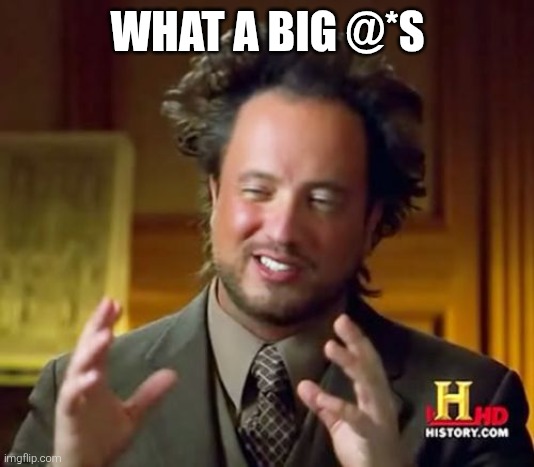Ancient Aliens Meme | WHAT A BIG @*S | image tagged in memes,ancient aliens | made w/ Imgflip meme maker