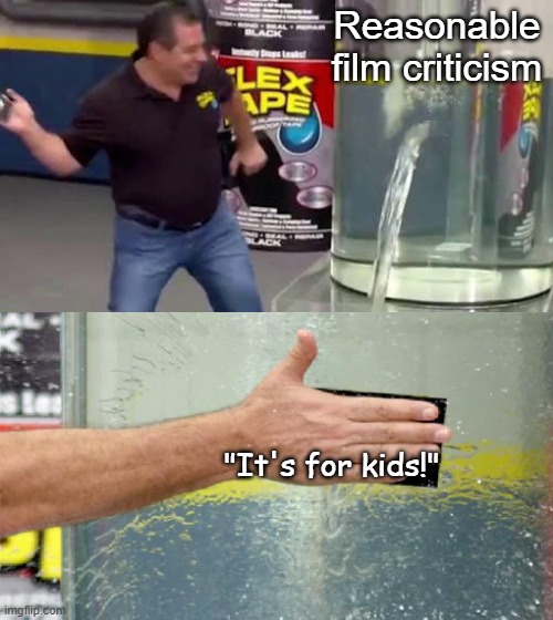 I hate this excuse so much | Reasonable film criticism; "It's for kids!" | image tagged in flex tape,memes,funny,films,criticism,sad but true | made w/ Imgflip meme maker
