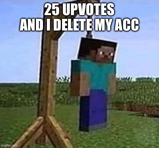 please | 25 UPVOTES AND I DELETE MY ACCOUNT | image tagged in hang myself | made w/ Imgflip meme maker