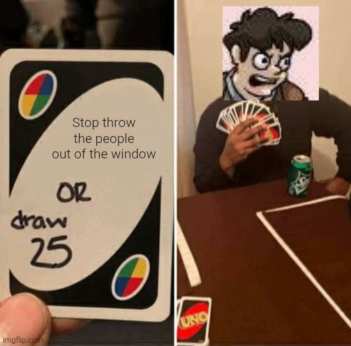 Don't dare to yeet me out to the window. | Stop throw the people out of the window | image tagged in memes,uno draw 25 cards,boardroom meeting suggestion | made w/ Imgflip meme maker