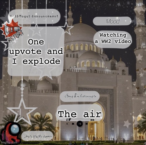 ArabMogus announce temp (thanks Headless) | One upvote and I explode; Watching a WW2 video; The air | image tagged in arabmogus announce temp thanks headless | made w/ Imgflip meme maker