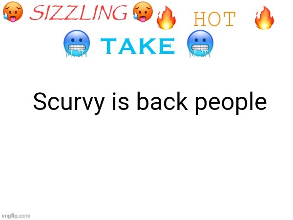 sizzling hot take | Scurvy is back people | image tagged in sizzling hot take | made w/ Imgflip meme maker