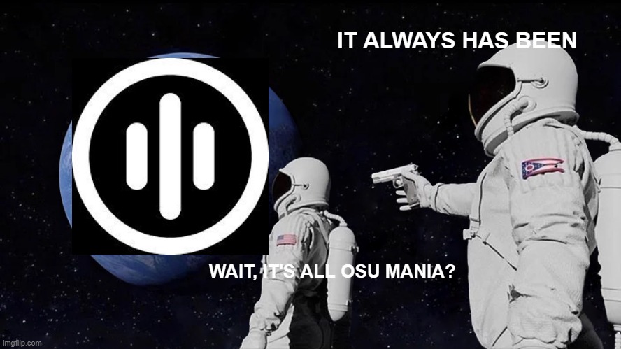 It's all osu mania | IT ALWAYS HAS BEEN; WAIT, IT'S ALL OSU MANIA? | image tagged in memes,always has been | made w/ Imgflip meme maker