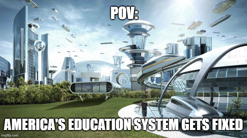 The future world if | POV:; AMERICA'S EDUCATION SYSTEM GETS FIXED | image tagged in the future world if | made w/ Imgflip meme maker