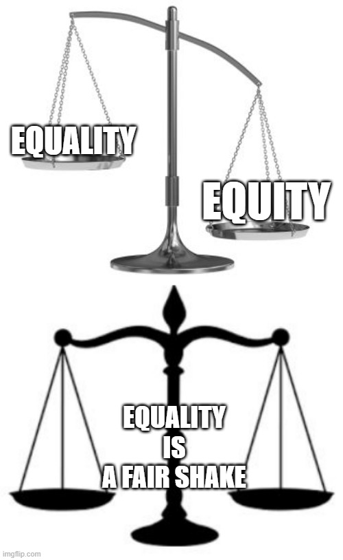 EQUALITY EQUITY EQUALITY
IS
A FAIR SHAKE | image tagged in scales of justice | made w/ Imgflip meme maker