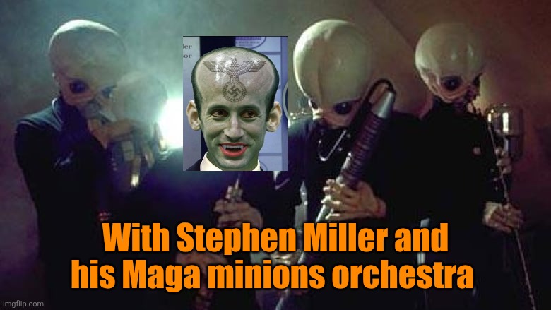 Star Wars Cantina Band | With Stephen Miller and his Maga minions orchestra | image tagged in star wars cantina band | made w/ Imgflip meme maker