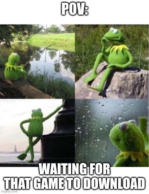 blank kermit waiting | POV:; WAITING FOR THAT GAME TO DOWNLOAD | image tagged in blank kermit waiting | made w/ Imgflip meme maker