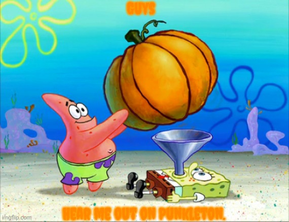 It's in the spirit of Halloween. | Guys; Hear me out on Punkleton. | image tagged in spongebob punkleton funnel | made w/ Imgflip meme maker