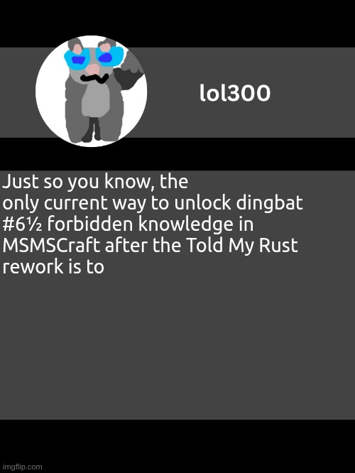[MSc] | Just so you know, the only current way to unlock dingbat #6½ forbidden knowledge in MSMSCraft after the Told My Rust rework is to | image tagged in lol300 announcement template but straight to the point,mscraft | made w/ Imgflip meme maker