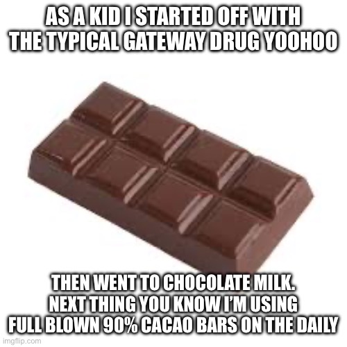 Yoohoo is just a Gateway drug | AS A KID I STARTED OFF WITH THE TYPICAL GATEWAY DRUG YOOHOO; THEN WENT TO CHOCOLATE MILK. NEXT THING YOU KNOW I’M USING FULL BLOWN 90% CACAO BARS ON THE DAILY | image tagged in chocolate bar,coco,addiction,choccy milk,chocolate milk,chocolate | made w/ Imgflip meme maker