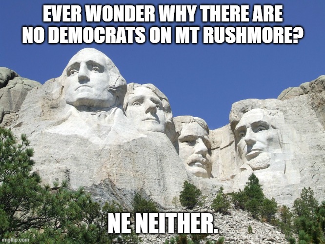 Mt Rushmore | EVER WONDER WHY THERE ARE NO DEMOCRATS ON MT RUSHMORE? NE NEITHER. | image tagged in mount rushmore | made w/ Imgflip meme maker
