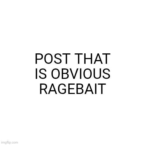 Blank Transparent Square | POST THAT IS OBVIOUS RAGEBAIT | image tagged in memes,blank transparent square | made w/ Imgflip meme maker