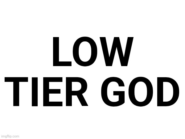 LOW TIER GOD | made w/ Imgflip meme maker