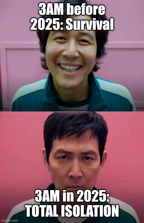 Ts is true bruh | 3AM before 2025: Survival; 3AM in 2025: TOTAL ISOLATION | image tagged in squid game | made w/ Imgflip meme maker