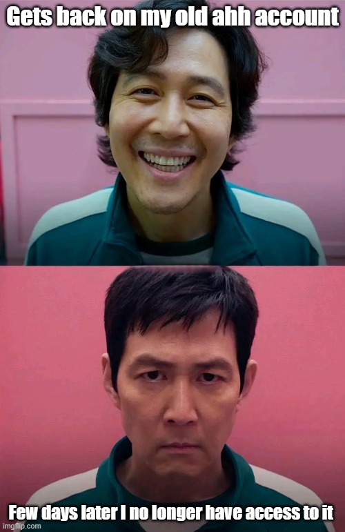 Squid Game | Gets back on my old ahh account; Few days later I no longer have access to it | image tagged in squid game | made w/ Imgflip meme maker