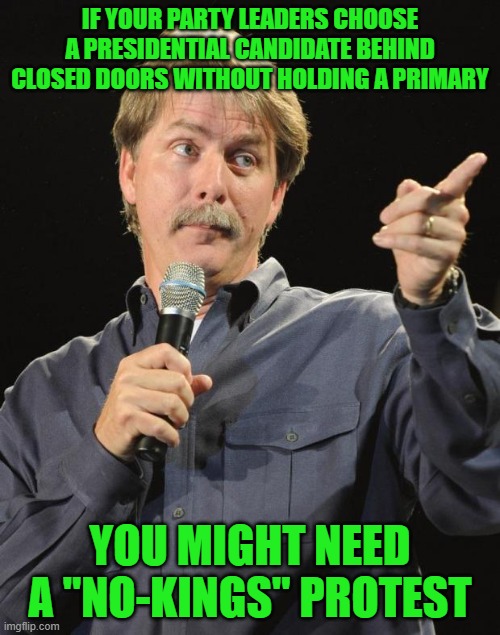 Jeff Foxworthy | IF YOUR PARTY LEADERS CHOOSE A PRESIDENTIAL CANDIDATE BEHIND CLOSED DOORS WITHOUT HOLDING A PRIMARY; YOU MIGHT NEED A "NO-KINGS" PROTEST | image tagged in jeff foxworthy | made w/ Imgflip meme maker