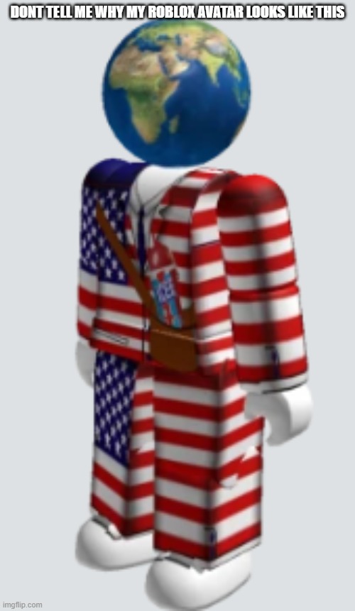 dont ask | DONT TELL ME WHY MY ROBLOX AVATAR LOOKS LIKE THIS | image tagged in roblox,memes,earth | made w/ Imgflip meme maker