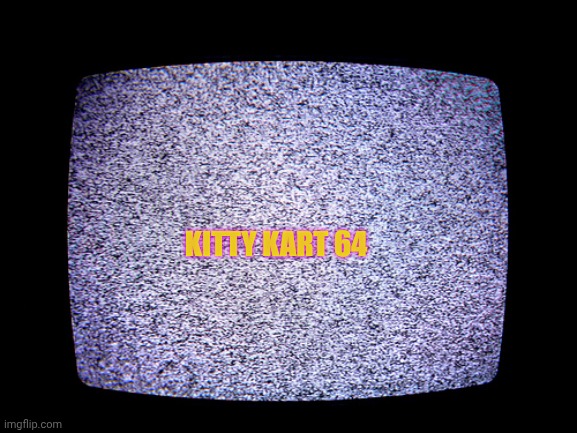 Static | KITTY KART 64 | image tagged in static | made w/ Imgflip meme maker