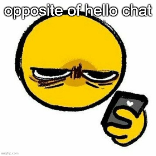 Reaction image | opposite of hello chat | image tagged in reaction image | made w/ Imgflip meme maker