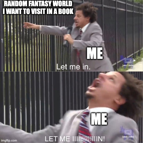 Just let me teleport there rq plz | RANDOM FANTASY WORLD I WANT TO VISIT IN A BOOK; ME; ME | image tagged in let me in | made w/ Imgflip meme maker