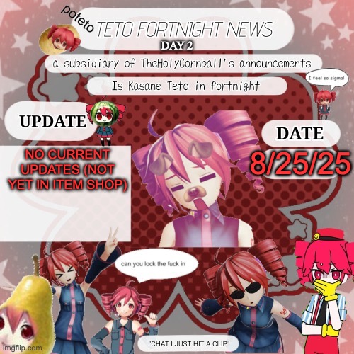 Teto Fortnite News V2 | DAY 2; NO CURRENT UPDATES (NOT YET IN ITEM SHOP); 8/25/25 | image tagged in teto fortnite news v2 | made w/ Imgflip meme maker