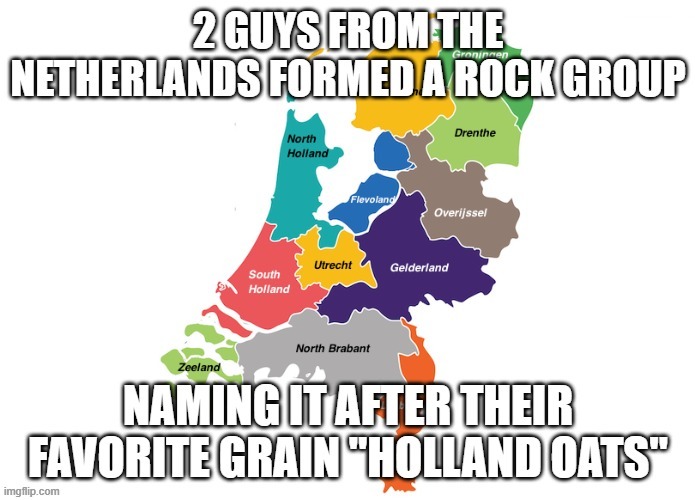 2 guys from Netherlands named their band after their favorite grain. Holland Oats. | image tagged in funny,music,netherlands,band,play on words,humor | made w/ Imgflip meme maker