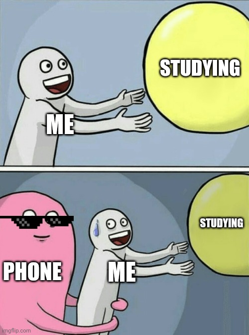 Real... | STUDYING; ME; STUDYING; PHONE; ME | image tagged in memes,running away balloon | made w/ Imgflip meme maker